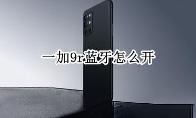 一加9r蓝牙怎么开 一加9r手机蓝牙怎么连