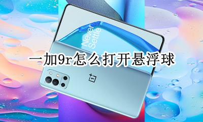 i9悬浮球怎么打开 一加9r怎么打开悬浮球