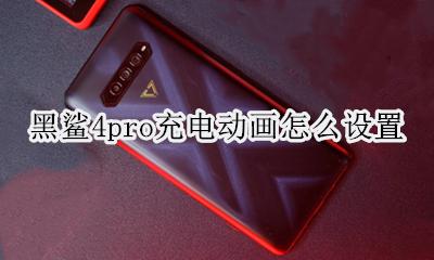 黑鲨4怎么充电 黑鲨4pro充电动画怎么设置