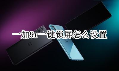 一加9r一键锁屏怎么设置 一加9t一键锁屏怎么设置