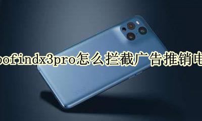 oppor3怎么拦截广告推销电话 oppofindx3pro怎么拦截广告推销电话