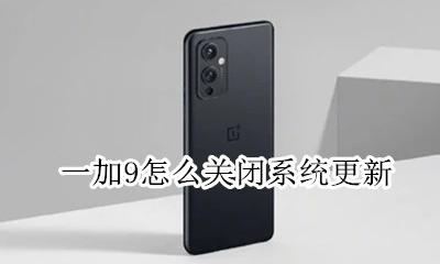 一加9要不要更新系统 一加9怎么关闭系统更新
