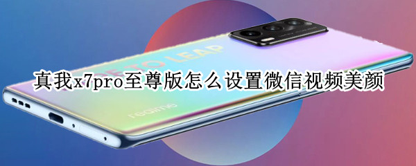 真我x7pro至尊版怎么设置微信视频美颜