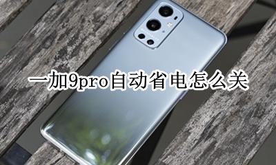 一加9pro如何关机 一加9pro自动省电怎么关