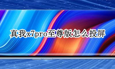 真我x7pro中关村 真我x7pro至尊版怎么投屏