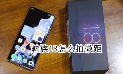 魅族18怎么拍微距 魅族18拍照能放大多少倍