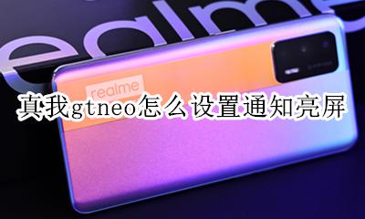 真我gtneo怎么设置通知亮屏 如何设置通知亮屏