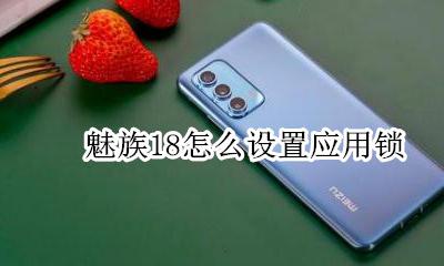 魅族18怎么设置应用锁 魅族手机怎么设置应用锁