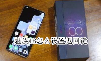 魅族18怎么返回 魅族18怎么设置返回键