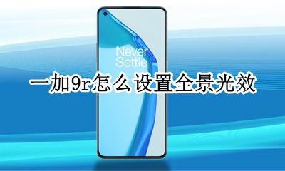 一加9r怎么设置全景光效 一加9r全景光效怎么打开