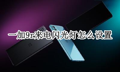 一加9怎么设置来电闪光灯 一加9r来电闪光灯怎么设置