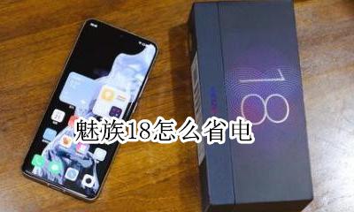 魅族18怎么省电 魅族充满电会退出省电模式吗