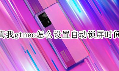 真我gtneo怎么设置自动锁屏时间 如何设置自动锁屏时间