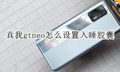 真我gtneo怎么设置入睡胶囊 如何设置入睡胶囊