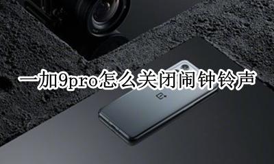 一加9pro设置闹钟铃声 一加9pro怎么关闭闹钟铃声