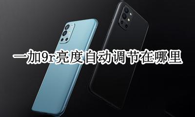 一加9t自动亮度 一加9r亮度自动调节在哪里