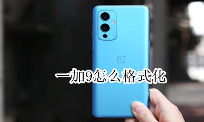 一加9怎么格式化 一加手机怎么强制格式化