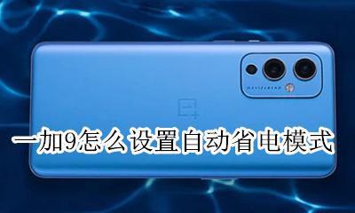 一加9省电模式关闭显示 一加9怎么设置自动省电模式