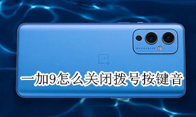 一加手机如何关掉按键音 一加9怎么关闭拨号按键音