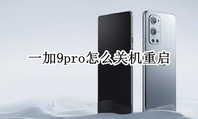 一加9pro怎么关机重启 一加手机如何强制关机并重启?