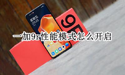 一加9Pro配置出炉 一加9r性能模式怎么开启