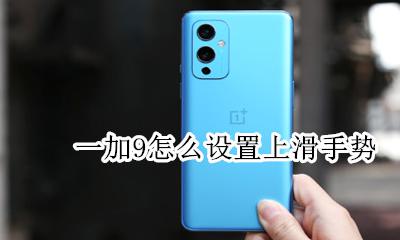 一加手势操作设置 一加9怎么设置上滑手势
