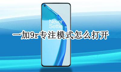 一加9r专注模式怎么打开 怎么设置专注模式