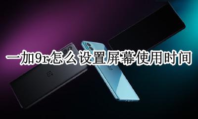 一加9r怎么设置屏幕使用时间 荣耀9x手机怎么设置屏幕时间
