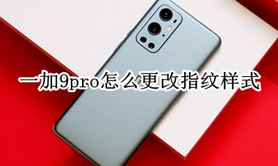 华为9如何设置指纹 一加9pro怎么更改指纹样式