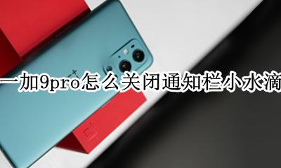 一加9pro状态栏水滴图标是什么 怎么关闭通知栏小水滴