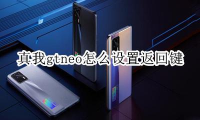 真我gtneo怎么设置返回键 如何设置返回键
