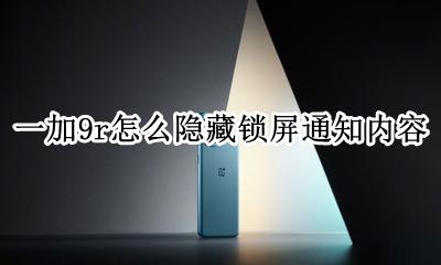 小米9锁屏通知栏怎么关闭 一加9r怎么隐藏锁屏通知内容