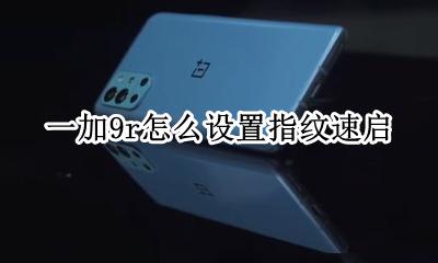 一加9r怎么设置指纹速启 一加9r指纹速启怎么打开