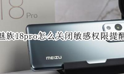 魅族18pro怎么关闭敏感权限提醒 如何关闭敏感权限提醒