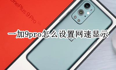 一加9怎么显示网速 一加9pro怎么设置网速显示