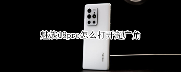 魅族18pro怎么打开超广角