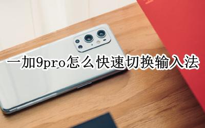 一加七怎么切换输入法 一加9pro怎么快速切换输入法
