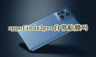 oppofindx3怎么贴膜 oppofindx3pro自带贴膜吗