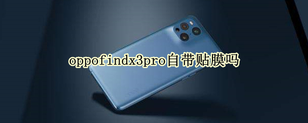 oppofindx3pro自带贴膜吗
