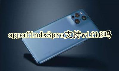 oppo手机支持wifi3吗 oppofindx3pro支持wifi6吗