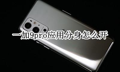 一加9pro应用分身怎么开 一加9t手机应用分身怎么开启