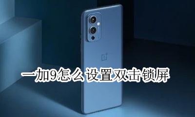 一加9怎么设置双击锁屏 一加9t双击锁屏怎么设置