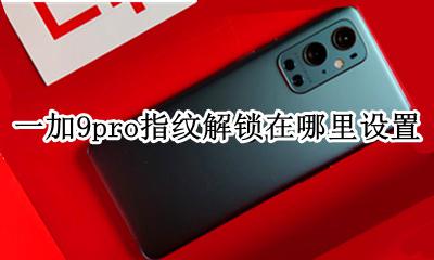 一加9pro指纹解锁在哪里设置 华为畅想9plus指纹锁如何重新设置