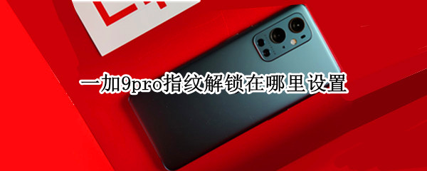 一加9pro指纹解锁在哪里设置