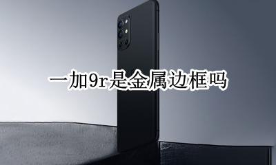 一加9r是金属边框吗 一加9pro边框材质