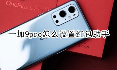 一加手机有没有红包助手 一加9pro怎么设置红包助手