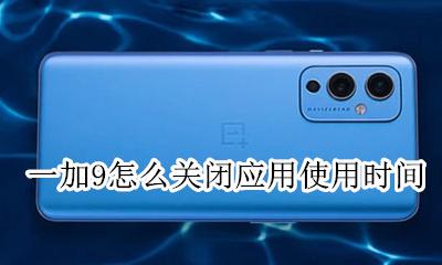 一加手机怎么限制使用时间 一加9怎么关闭应用使用时间