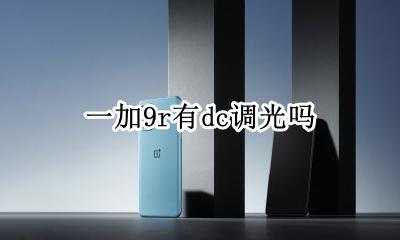 一加9r有dc调光吗 一加dc调光有什么用