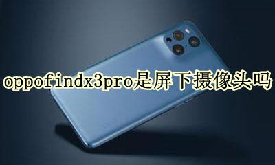 oppo3个摄像头的手机 oppofindx3pro是屏下摄像头吗