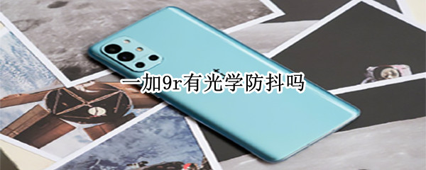 一加9r有光学防抖吗